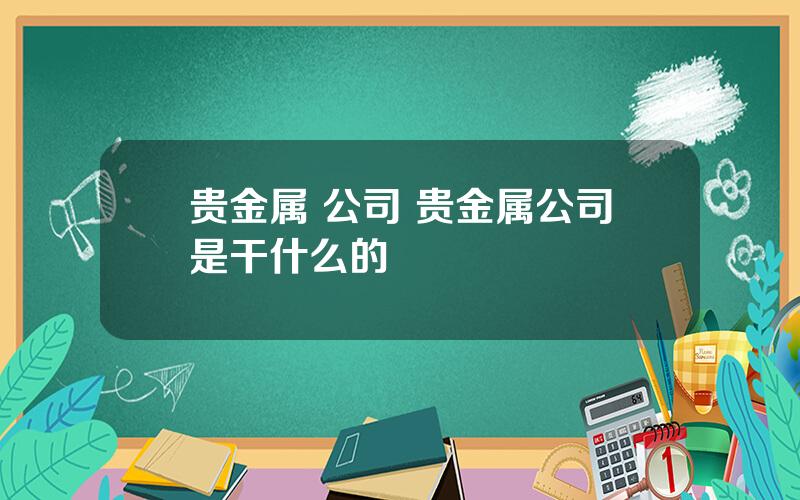 贵金属 公司 贵金属公司是干什么的